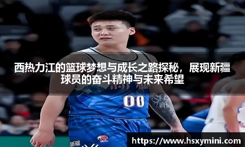 w66西热力江的篮球梦想与成长之路探秘，展现新疆球员的奋斗精神与未来希望