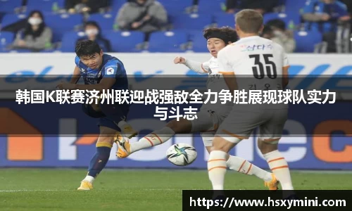 w66韩国K联赛济州联迎战强敌全力争胜展现球队实力与斗志