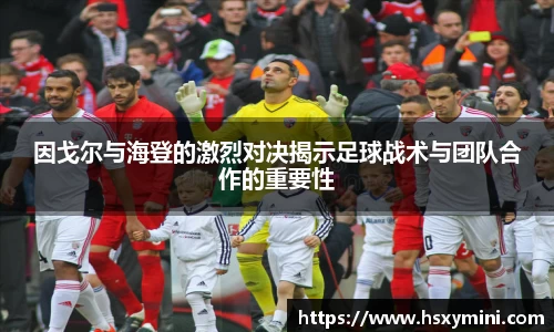 w66因戈尔与海登的激烈对决揭示足球战术与团队合作的重要性